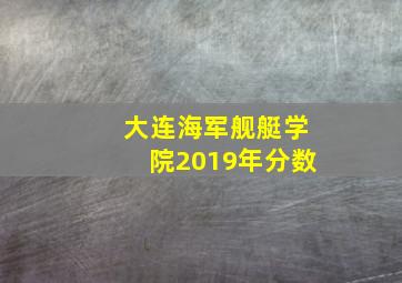 大连海军舰艇学院2019年分数