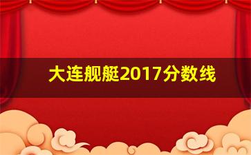 大连舰艇2017分数线