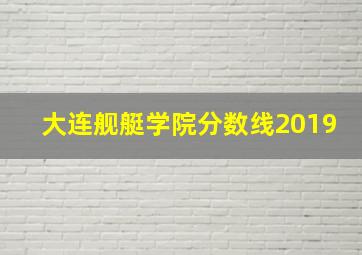 大连舰艇学院分数线2019