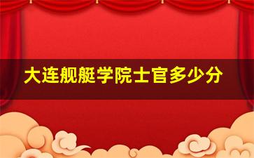 大连舰艇学院士官多少分