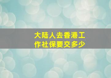 大陆人去香港工作社保要交多少