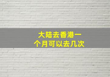 大陆去香港一个月可以去几次