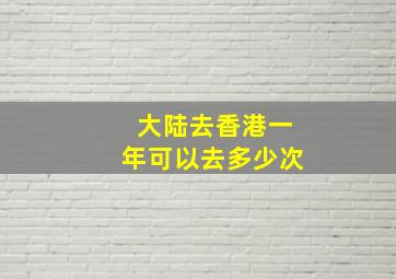 大陆去香港一年可以去多少次