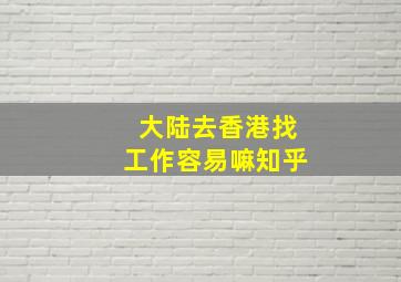 大陆去香港找工作容易嘛知乎