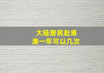 大陆居民赴港澳一年可以几次