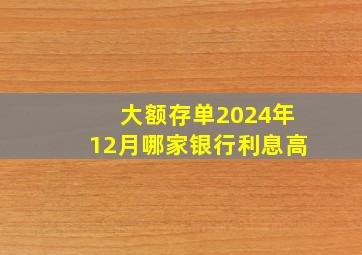 大额存单2024年12月哪家银行利息高