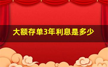 大额存单3年利息是多少