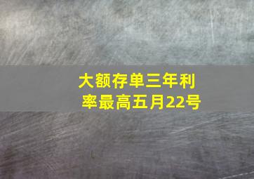 大额存单三年利率最高五月22号