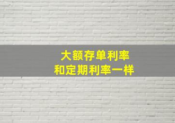 大额存单利率和定期利率一样