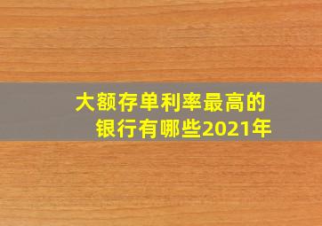 大额存单利率最高的银行有哪些2021年