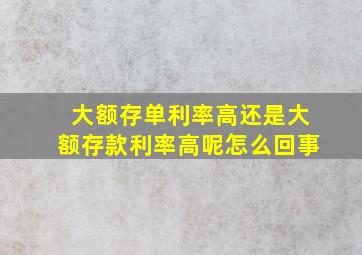 大额存单利率高还是大额存款利率高呢怎么回事