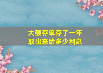 大额存单存了一年取出来给多少利息