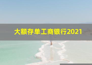 大额存单工商银行2021