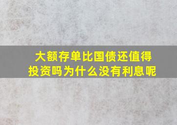 大额存单比国债还值得投资吗为什么没有利息呢