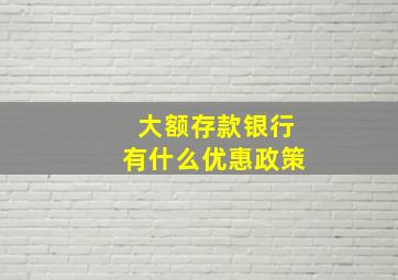 大额存款银行有什么优惠政策