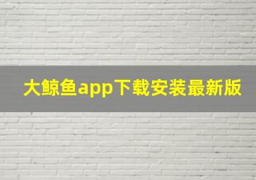 大鲸鱼app下载安装最新版