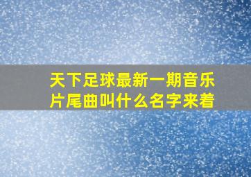 天下足球最新一期音乐片尾曲叫什么名字来着