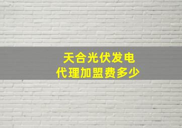 天合光伏发电代理加盟费多少