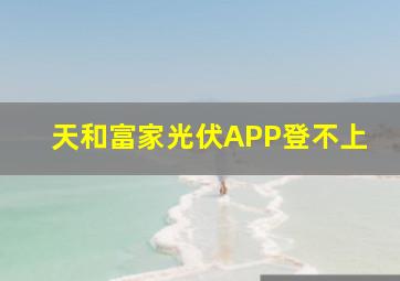 天和富家光伏APP登不上