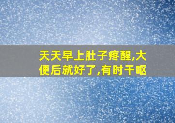 天天早上肚子疼醒,大便后就好了,有时干呕