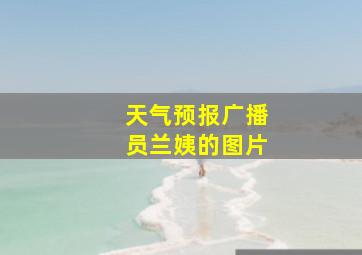 天气预报广播员兰姨的图片