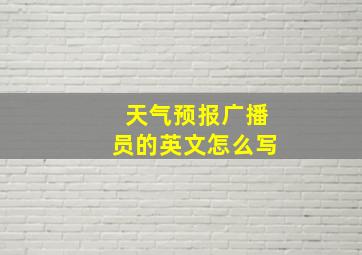 天气预报广播员的英文怎么写