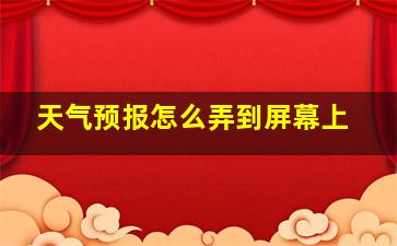 天气预报怎么弄到屏幕上