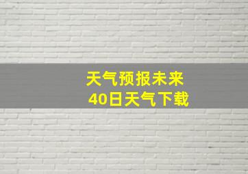 天气预报未来40日天气下载