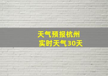 天气预报杭州实时天气30天