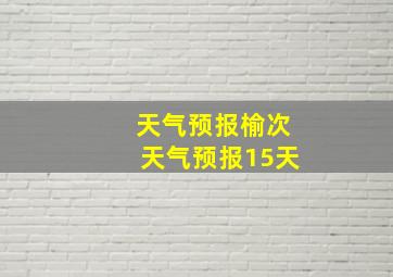 天气预报榆次天气预报15天