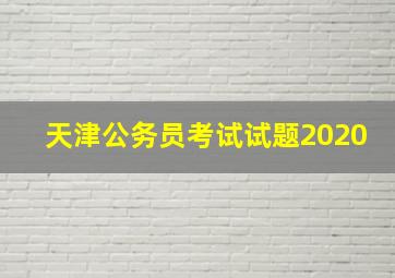 天津公务员考试试题2020