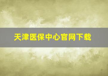 天津医保中心官网下载