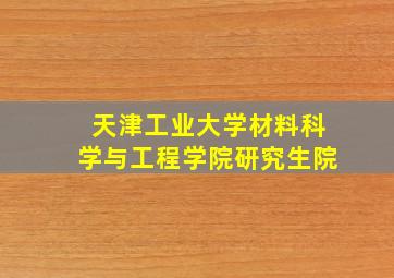 天津工业大学材料科学与工程学院研究生院