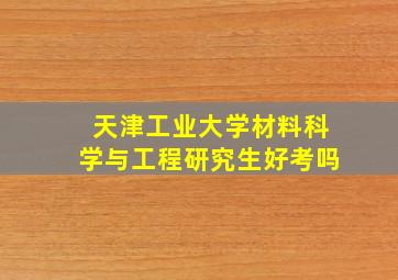 天津工业大学材料科学与工程研究生好考吗