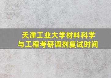 天津工业大学材料科学与工程考研调剂复试时间