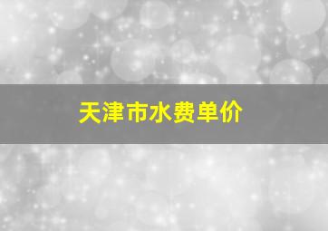 天津市水费单价