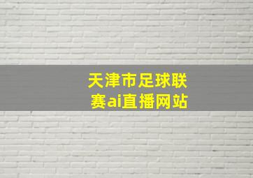 天津市足球联赛ai直播网站