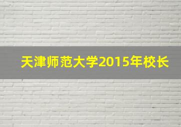 天津师范大学2015年校长