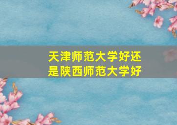 天津师范大学好还是陕西师范大学好