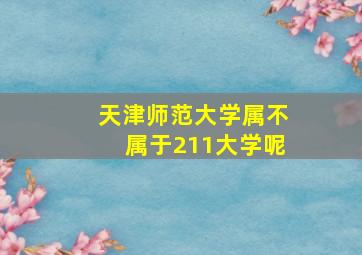 天津师范大学属不属于211大学呢