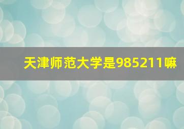 天津师范大学是985211嘛