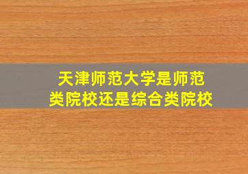 天津师范大学是师范类院校还是综合类院校