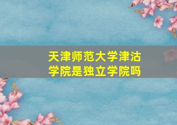 天津师范大学津沽学院是独立学院吗