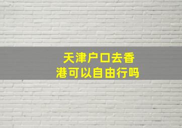 天津户口去香港可以自由行吗