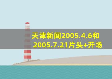 天津新闻2005.4.6和2005.7.21片头+开场