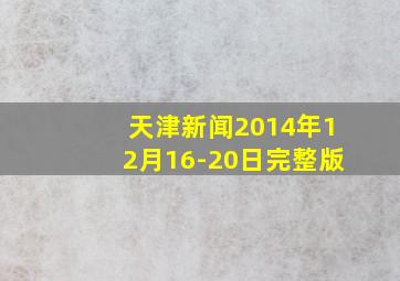 天津新闻2014年12月16-20日完整版