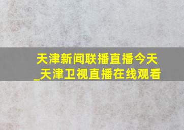 天津新闻联播直播今天_天津卫视直播在线观看