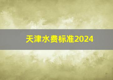 天津水费标准2024