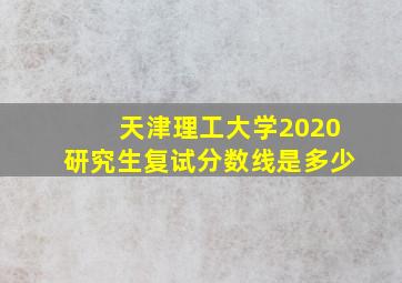 天津理工大学2020研究生复试分数线是多少