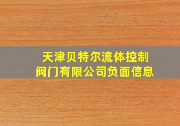 天津贝特尔流体控制阀门有限公司负面信息